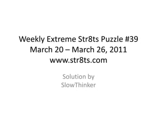 Weekly Extreme Str8ts Puzzle #39 March 20 – March 26, 2011www.str8ts.com Solution bySlowThinker 