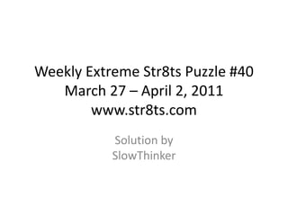 Weekly Extreme Str8ts Puzzle #40 March 27 – April 2, 2011www.str8ts.com Solution bySlowThinker 
