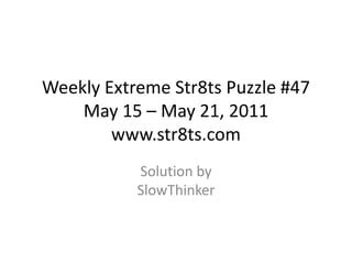 Weekly Extreme Str8ts Puzzle #47 May 15 – May 21, 2011www.str8ts.com Solution bySlowThinker 