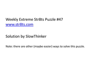 Weekly Extreme Str8ts Puzzle #47www.str8ts.comSolution by SlowThinkerNote: there are other (maybe easier) ways to solve this puzzle.