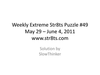 Weekly Extreme Str8ts Puzzle #49 May 29 – June 4, 2011www.str8ts.com Solution bySlowThinker 