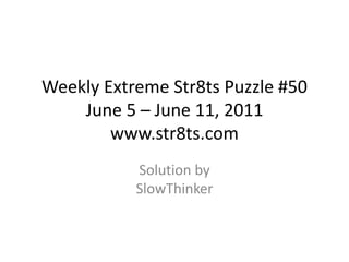 Weekly Extreme Str8ts Puzzle #50
June 5 – June 11, 2011
www.str8ts.com
Solution by
SlowThinker
 