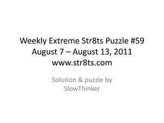 Weekly Extreme Str8ts Puzzle #59 August 7 – August 13, 2011www.str8ts.com Solution & puzzle bySlowThinker 