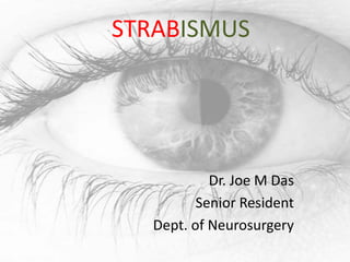 STRABISMUS

Dr. Joe M Das
Senior Resident
Dept. of Neurosurgery

 