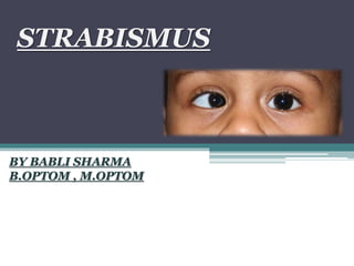 STRABISMUS
BY BABLI SHARMA
B.OPTOM , M.OPTOM
 