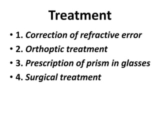 Treatment
• 1. Correction of refractive error
• 2. Orthoptic treatment
• 3. Prescription of prism in glasses
• 4. Surgical treatment
 