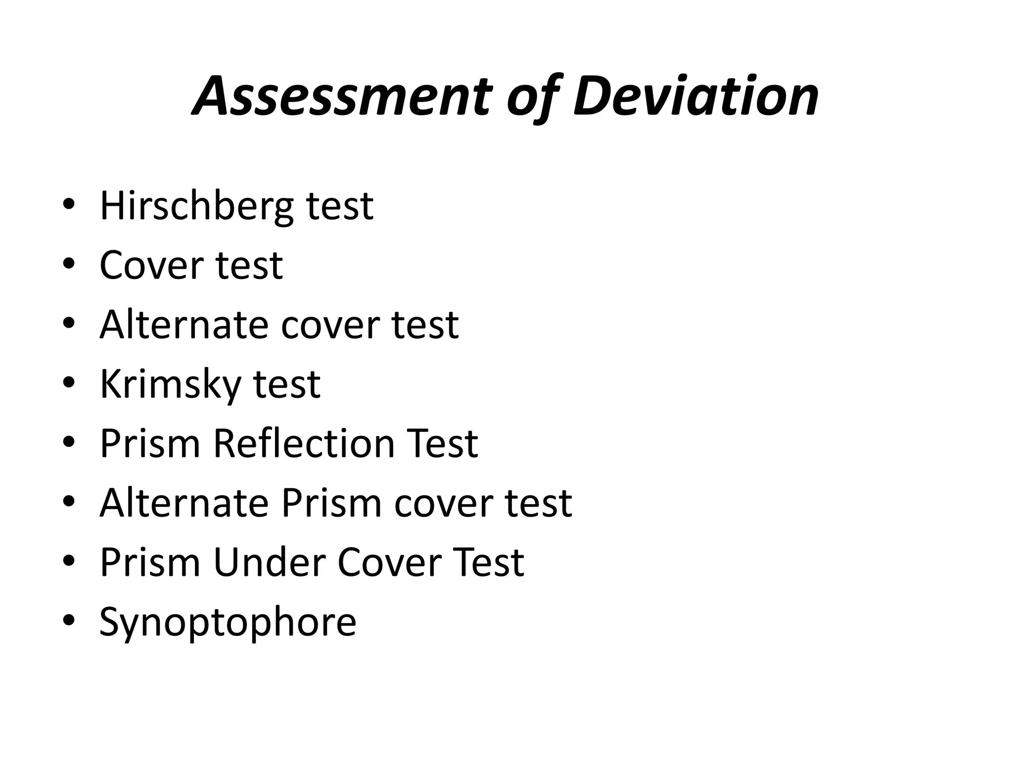 Assessment of Deviation
• Hirschberg test
• Cover test
• Alternate cover test
• Krimsky test
• Prism Reflection Test
• Alternate Prism cover test
• Prism Under Cover Test
• Synoptophore
 