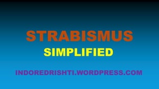 STRABISMUS
SIMPLIFIED
INDOREDRISHTI.WORDPRESS.COM
 