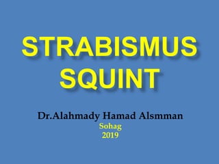 STRABISMUS
SQUINT
Dr.Alahmady Hamad Alsmman
Sohag
2019
 