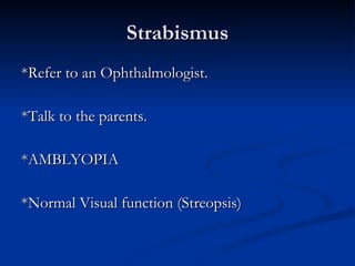 Strabismus *Refer to an Ophthalmologist. *Talk to the parents. *AMBLYOPIA *Normal Visual function (Streopsis) 