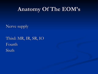 Anatomy Of The EOM’s Nerve supply Third: MR, IR, SR, IO Fourth Sixth 