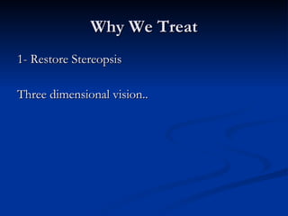 Why We Treat 1- Restore Stereopsis Three dimensional vision.. 