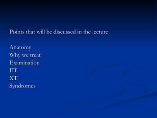 Points that will be discussed in the lecture Anatomy Why we treat Examination ET XT Syndromes 