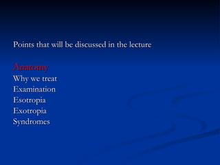 Points that will be discussed in the lecture Anatomy Why we treat Examination Esotropia Exotropia Syndromes 