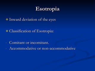 Esotropia Inward deviation of the eyes Classification of Esotropia: Comitant or incomitant. Accommodative or non-accommodative 