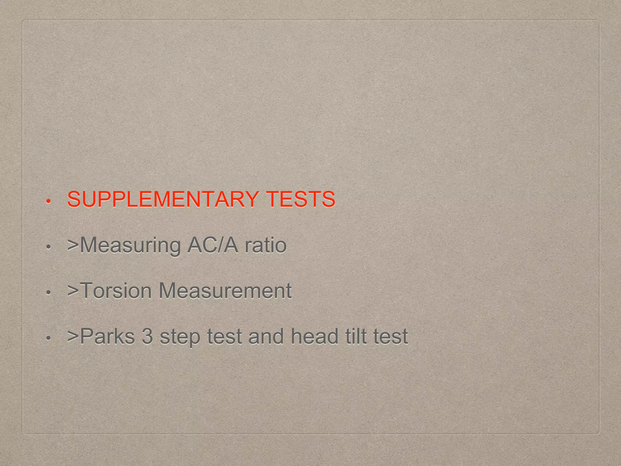 • SUPPLEMENTARY TESTS
• >Measuring AC/A ratio
• >Torsion Measurement
• >Parks 3 step test and head tilt test
 