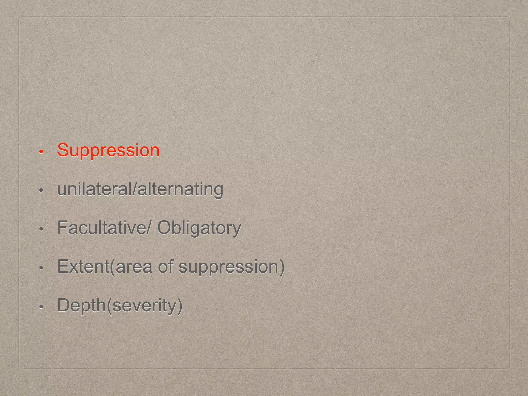 • Suppression
• unilateral/alternating
• Facultative/ Obligatory
• Extent(area of suppression)
• Depth(severity)
 