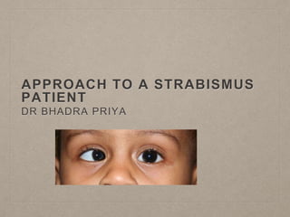 APPROACH TO A STRABISMUS
PATIENT
DR BHADRA PRIYA
 