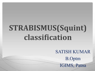 STRABISMUS(Squint)
classification
SATISH KUMAR
B.Optm
IGIMS, Patna
 