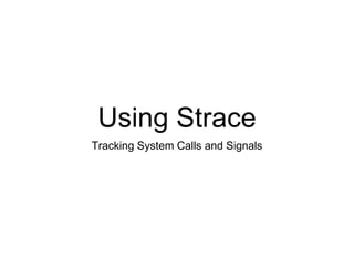 Using Strace
Tracking System Calls and Signals
 