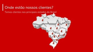 Onde estão nossos clientes?
Temos clientes nos principais estados do Brasil
 