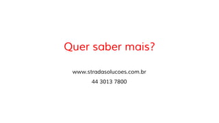 Quer saber mais?
www.stradasolucoes.com.br
44 3013 7800
 