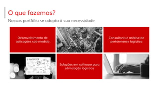 Nossos portfólio se adapta à sua necessidade
O que fazemos?
Desenvolvimento de
aplicações sob medida
Soluções em software para
otimização logística
Consultoria e análise de
performance logística
 