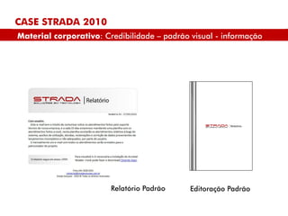 CASE STRADA 2010
Material corporativo: Credibilidade – padrão visual - informação




                        Relatório Padrão     Editoração Padrão
 