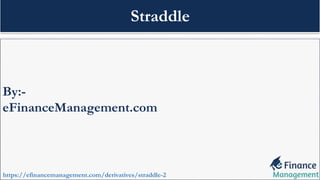 By:-
eFinanceManagement.com
https://efinancemanagement.com/derivatives/straddle-2
Straddle
 