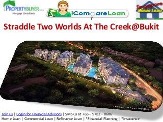 Straddle Two Worlds At The Creek@Bukit

Join us | Login for Financial Advisors | SMS us at +65 – 9782 - 8606
Home Loan | Commercial Loan | Refinance Loan | *Financial Planning | *Insurance

 