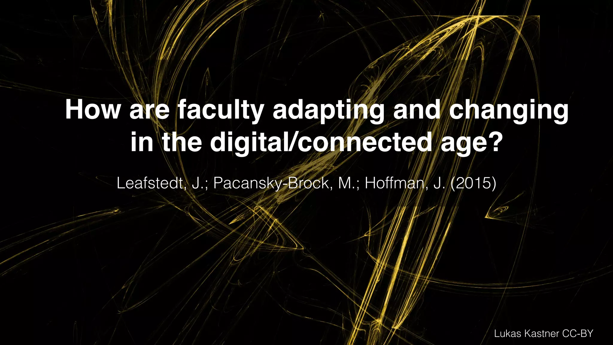Lukas Kastner CC-BY
How are faculty adapting and changing
in the digital/connected age?
Leafstedt, J.; Pacansky-Brock, M.; Hoffman, J. (2015)
 