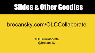 Slides & Other Goodies
#OLCCollaborate
@brocansky
brocansky.com/OLCCollaborate
 