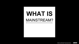 MAINSTREAM?
Slide by Michelle Pacansky-Brock
WHAT IS
 