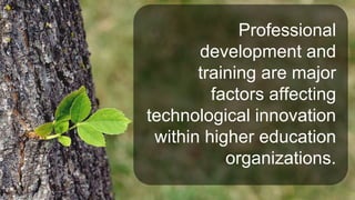 Professional
development and
training are major
factors affecting
technological innovation
within higher education
organizations.
 