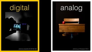 photo by haerathe CC-BY-NC-ND
digital analog
photo by JJ Thompson CC-0
 