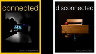 photo by haerathe CC-BY-NC-ND
connected disconnected
photo by JJ Thompson CC-0
 