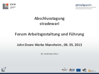 Abschlusstagung
stradewari
Forum Arbeitsgestaltung und Führung
John Deere Werke Mannheim , 08. 05. 2013
Dr. Andreas Hinz

 