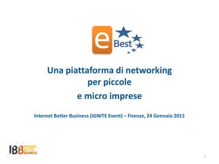 Una piattaforma di networking
               per piccole
            e micro imprese
Internet Better Business (IGNITE Event) – Firenze, 24 Gennaio 2011




                                                                     1
 
