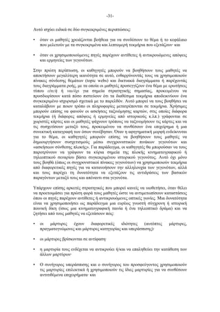 -31-
Αυτό ισχύει ειδικά σε δύο συγκεκριµένες περιπτώσεις:
• όταν οι µαθητές χρειάζονται βοήθεια για να συνδέσουν το θέµα ή το κεφάλαιο
που µελετούν µε τα συγκεκριµένα και λεπτοµερή τεκµήρια που εξετάζουν· και
• όταν οι χρησιµοποιούµενες πηγές παρέχουν αντίθετες ή αντικρουόµενες απόψεις
και ερµηνείες των γεγονότων.
Στην πρώτη περίπτωση, οι καθηγητές µπορούν να βοηθήσουν τους µαθητές να
αποκτήσουν µεγαλύτερη ικανότητα σε αυτό, ενθαρρύνοντάς τους να χρησιµοποιούν
πίνακες σύνδεσης θεµάτων (topic webs) και δικτυακά διαγράµµατα ή παρέχοντάς
τους διαγράµµατα ροής, µε τα οποία οι µαθητές προσεγγίζουν ένα θέµα µε ερωτήσεις
τύπου είτε/ή ή ναι/όχι για σηµεία στρατηγικής σηµασίας, προκειµένου να
προσδιορίσουν κατά πόσο πιστεύουν ότι τα διαθέσιµα τεκµήρια αποδεικνύουν ένα
συγκεκριµένο ισχυρισµό σχετικά µε το παρελθόν. Αυτό µπορεί να τους βοηθήσει να
καταλάβουν µε ποιον τρόπο οι πληροφορίες µετατρέπονται σε τεκµήρια. Χρήσιµες
µπορούν επίσης να φανούν οι ασκήσεις ταξινόµησης καρτών, στις οποίες διάφορα
τεκµήρια (ή διάφορες απόψεις ή ερµηνείες από ιστορικούς κ.λπ.) γράφονται σε
χωριστές κάρτες και οι µαθητές ψάχνουν τρόπους να ταξινοµήσουν τις κάρτες και να
τις συσχετίσουν µεταξύ τους, προκειµένου να συνθέσουν ένα επιχείρηµα ή µια
συνεκτική καταγραφή των όσων συνέβησαν. Όταν η αφηγηµατική µορφή ενδείκνυται
για το θέµα, οι καθηγητές µπορούν επίσης να βοηθήσουν τους µαθητές να
δηµιουργήσουν συσχετισµούς µέσω συγχρονιστικών πινάκων γεγονότων και
«ασκήσεων σύνθεσης πλοκής». Για παράδειγµα, οι καθηγητές θα µπορούσαν να τους
παροτρύνουν να γράψουν τα κύρια σηµεία της πλοκής κινηµατογραφικού ή
τηλεοπτικού σεναρίου βάσει συγκεκριµένου ιστορικού γεγονότος. Αυτό όχι µόνο
τους βοηθά (όπως οι συγχρονιστικοί πίνακες γεγονότων) να χρησιµοποιούν τεκµήρια
από διαφορετικές πηγές για να κατανοήσουν την αλληλουχία των γεγονότων, αλλά
και τους παρέχει τη δυνατότητα να εξετάζουν τις αντιδράσεις των βασικών
παραγόντων µεταξύ τους και απέναντι στα γεγονότα.
Υπάρχουν επίσης αρκετές στρατηγικές που µπορεί κανείς να υιοθετήσει, όταν θέλει
να προετοιµάσει για πρώτη φορά τους µαθητές ώστε να αντιµετωπίσουν καταστάσεις
όπου οι πηγές παρέχουν αντίθετες ή αντικρουόµενες οπτικές γωνίες. Μια δυνατότητα
είναι να χρησιµοποιήσει ως παράδειγµα µια ευρέως γνωστή σύγχρονη ή ιστορική
ποινική δίκη (ίσως µια κινηµατογραφική ταινία ή ένα τηλεοπτικό δράµα) και να
ζητήσει από τους µαθητές να εξετάσουν πώς:
• οι µάρτυρες έχουν διαφορετικές ιδιότητες (αυτόπτες µάρτυρες,
πραγµατογνώµονες και µάρτυρες κατηγορίας και υπεράσπισης)·
• οι µάρτυρες βρίσκονται σε αντίφαση·
• η µαρτυρία τους ενδέχεται να αντικρούει ή/και να επαληθεύει την κατάθεση των
άλλων µαρτύρων·
• Ο συνήγορος υπεράσπισης και ο συνήγορος του προσφεύγοντος χρησιµοποιούν
τις µαρτυρίες επιλεκτικά ή χρησιµοποιούν τις ίδιες µαρτυρίες για να συνθέσουν
αντιτιθέµενα επιχειρήµατα· και
 