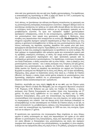 -58-
τόσο από τους χριστιανούς όσο και από τους Άραβες χρονικογράφους. Για παράδειγµα,
η ανακατάληψη της Ιερουσαλήµ το 1099, η µάχη του Χατίν το 1187, η πολιορκία της
Ακρ το 1189-91 ή η πτώση της Τριπόλεως το 1289.
Αντί, πάντως, να ξεκινήσουµε την κάλυψη του θέµατος συγκρίνοντας τις φραγκικές και
τις µουσουλµανικές καταγραφές συγκεκριµένων γεγονότων, υπάρχουν βάσιµοι λόγοι να
ξεκινήσουµε εξετάζοντας τον τρόπο µε τον οποίο κάθε πλευρά έβλεπε την άλλη και πώς
οι αντιλήψεις αυτές διαφοροποιούνταν ανάλογα µε τις προσωπικές εµπειρίες και τα
µεταβαλλόµενα γεγονότα. Τα έργα των κορυφαίων Αράβων χρονικογράφων
προσφέρουν ενδιαφέρουσες, ενίοτε δε και αντικρουόµενες, εµβαθύνσεις στην οπτική
των µουσουλµάνων όσον αφορά τους χριστιανούς εισβολείς ή Φράγκους, όπως
συνήθως τους αποκαλούσαν όταν αναφέρονταν σε αυτούς (βλ. Παράδειγµα ΙΔ). Πολλά
σύγχρονα εγχειρίδια περιέχουν ορισµένα παραδείγµατα µε θέµα τους τρόπους µε τους
οποίους οι χριστιανοί αντιλαµβάνονταν το Ισλάµ και τους µουσουλµανικούς λαούς. Για
λόγους οικονοµίας της παρούσας εργασίας, παραθέτω εδώ µερικά µόνο από αυτά,
προερχόµενα από βρετανικά κείµενα. Είµαι βέβαιος ότι οι αναγνώστες από άλλες χώρες
θα έχουν τα δικά τους αγαπηµένα παραδείγµατα να προσθέσουν σε αυτή τη δέσµη. Θα
ήταν χρήσιµο να συµπεριληφθούν εδώ ορισµένα χωρία που αντανακλούν µερικές από
τις αµοιβαίες εσφαλµένες αντιλήψεις, οι οποίες την εποχή εκείνη αφθονούσαν ακόµη
και µεταξύ µορφωµένων παρατηρητών που είχαν προσωπική εµπειρία από τη
συνύπαρξη µε χριστιανούς ή µουσουλµάνους. Για παράδειγµα, ο ανώνυµος συγγραφέας
του Gesta Francorum, ο οποίος καταγόταν από τη νότιο Ιταλία – όπου η επαφή µε τους
µουσουλµάνους ήταν τακτική – και ο οποίος πολέµησε τους Τούρκους επί τρία χρόνια,
περιγράφει τους µουσουλµάνους ως «εχθρούς του Χριστού», παρά το γεγονός ότι το
Ισλάµ τιµούσε τον Χριστό ως προφήτη, και φαντάζεται τον αρχηγό των Σελτζούκων
Κερµπόα να ορκίζεται στο Μωάµεθ και σε όλους τους Θεούς, σαν να ήταν πολυθεϊστής.
Παροµοίως, όπως µπορεί να διαπιστώσει κανείς στην πηγή ια, ο Fulcher de Chartres
(Φουλσέ ντε Σαρτρ), ο οποίος έζησε πολλά χρόνια ανάµεσα σε µουσουλµάνους στην
Ιερουσαλήµ, εσφαλµένα υποθέτει ότι οι µουσουλµάνοι λάτρευαν το Μωάµεθ και
λάτρευαν είδωλα κατασκευασµένα κατ’ οµοίωσή του.
Επιπλέον, περιέλαβα και τρεις πηγές (πηγές ιδ, ιε και ιστ), µια του Σύριου εµίρη
Οσάµα Ιµπν Μονίντ (Usãma Ibn Munqidh), µια του σύγχρονου Βρετανού ιστορικού
Τ.M. Ρόµπερτς (J.M. Roberts) και µια τρίτη του Fulcher de Chartres, ο οποίος
πολέµησε στην Πρώτη Σταυροφορία και κατόπιν έζησε στην Ιερουσαλήµ επί 27
χρόνια. Οι πηγές αυτές εµβαθύνουν σε ό,τι αφορά τις συνθήκες υπό τις οποίες
ορισµένοι Σταυροφόροι, ιδίως µετά την ανακατάληψη της Ιερουσαλήµ το 1099,
εγκαταστάθηκαν στην περιοχή και υιοθέτησαν, έως ενός σηµείου, τον τρόπο ζωής και
τις συµπεριφορές των ντόπιων. Από την άποψη αυτή, είναι ιδιαίτερα ενδιαφέρον να
αντιπαραβάλουµε τα δύο αποσπάσµατα του Fulcher de Chartres (πηγές ια και ιβ), τα
οποία αντανακλούν τις µεταβαλλόµενες απόψεις ενός Σταυροφόρου που είχε βρεθεί
εκεί κατά την ανακατάληψη της Ιερουσαλήµ το 1099 και που, στη συνέχεια, έζησε
εκεί για τα επόµενα 27 χρόνια.
Η προσέγγιση που προτείνεται στο συγκεκριµένο θέµα στηρίζεται σε τρεις δέσµες
καρτών οι οποίες αντιστοιχούν σε: πηγές που παρουσιάζουν τον τρόπο µε τον οποίο
έβλεπαν οι µουσουλµάνοι τους Σταυροφόρους, πηγές που παρουσιάζουν τον τρόπο µε
τον οποίο έβλεπαν οι Σταυροφόροι τους µουσουλµάνους και πηγές που παρέχουν
τεκµήρια όσον αφορά τις µεταξύ τους αλληλεπιδράσεις, τις αµοιβαίες εν γένει επιρροές,
ή ακόµα και την αφοµοίωση (όπως στις πηγές θ και ι). Οι µαθητές, εργαζόµενοι ατοµικά
 