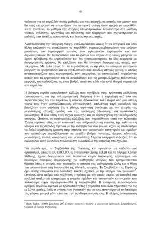 -9-
γνώσεων για το παρελθόν στους µαθητές και της παροχής σε αυτούς των µέσων που
θα τους επέτρεπαν να αναπτύξουν την ιστορική σκέψη όσον αφορά το παρελθόν.
Κατά συνέπεια, το µάθηµα της ιστορίας επικεντρωνόταν περισσότερο στη µάθηση
τρόπων ανάλυσης, ερµηνείας και σύνθεσης των τεκµηρίων που συγκέντρωναν οι
µαθητές από ποικίλες πρωτογενείς και δευτερογενείς πηγές.
Αναπτύσσοντας την ιστορική σκέψη, αντιλαµβάνεται κάνεις ότι οι ιστορικοί και όσοι
άλλοι επιζητούν να αναπλάσουν το παρελθόν, συµπεριλαµβανοµένων των εφόρων
µουσείων, των δηµιουργών ταινιών, των τηλεοπτικών παραγωγών και των
δηµοσιογράφων, θα περιοριστούν από το φάσµα των πηγών στις οποίες µπορούν να
έχουν πρόσβαση, θα ερµηνεύσουν και θα χρησιµοποιήσουν τα ίδια τεκµήρια µε
διαφορετικούς τρόπους, θα επιλέξουν και θα τονίσουν διαφορετικές πτυχές των
τεκµηρίων. Με άλλα λόγια ότι τα περισσότερα, αν όχι όλα, τα ιστορικά φαινόµενα
µπορούν να ερµηνευθούν και να αναπλαστούν από ποικίλες οπτικές γωνίες, οι οποίες
αντικατοπτρίζουν τους περιορισµούς των τεκµηρίων, τα υποκειµενικά συµφέροντα
αυτών που τα ερµηνεύουν και τα αναπλάθουν και τις µεταβαλλόµενες πολιτιστικές
επιρροές που καθορίζουν, ως έναν βαθµό, αυτό που κάθε νέα γενιά θεωρεί σηµαντικό
στο παρελθόν.
Η δεύτερη ευρεία εκπαιδευτική εξέλιξη που συνέβαλε στην πρόσφατη εκδήλωση
ενδιαφέροντος για την πολυπρισµατική θεώρηση ήταν η παραδοχή από όλο και
περισσότερους ότι στο παρελθόν η ιστορία διδασκόταν πολύ συχνά από µια οπτική
γωνία που ήταν µονοπολιτισµική, εθνοκεντρική, επιλεκτική παρά καθολική και
βασιζόταν στην υπόθεση ότι η εθνική αφήγηση συνέπιπτε µε την ιστορία της
µεγαλύτερης εθνικής οµάδας και της κυρίαρχης γλωσσικής και πολιτιστικής
κοινότητας. Η ίδια τάση ήταν συχνά εµφανής και σε προσεγγίσεις της ακαδηµαϊκής
ιστορίας. στόσο, οι ακαδηµαϊκές εξελίξεις που σηµειώθηκαν κατά την τελευταία
25ετία περίπου, ιδίως στην κοινωνική και ανθρωπολογική ιστορία, την πολιτιστική
ιστορία και τις σπουδές σχετικά µε την ισότητα των δύο φύλων, είχαν ως αποτέλεσµα
να δοθεί µεγαλύτερη έµφαση στην ιστορία των κοινωνικών κατηγοριών και οµάδων
που παλαιότερα παραβλέπονταν σε µεγάλο βαθµό: γυναίκες, άποροι, εθνοτικές
µειονότητες, παιδιά, οικογένειες και µετανάστες. Σήµερα υπάρχουν ενδείξεις ότι το
ενδιαφέρον αυτό διεισδύει σταδιακά στη διδασκαλία της ιστορίας στα σχολεία.
Για παράδειγµα, το Συµβούλιο της Ευρώπης και ορισµένοι µη κυβερνητικοί
οργανισµοί, όπως το EUROCLIO, το Ινστιτούτο Georg Eckert και το Ίδρυµα Körber
Stiftung, έχουν διοργανώσει τον τελευταίο καιρό διασκέψεις, εργαστήρια και
σεµινάρια συνεχούς επιµόρφωσης για καθηγητές ιστορίας που πραγµατεύονται
θέµατα όπως η ιστορία των γυναικών, η ιστορία της καθηµερινής ζωής και η θέση
των µειονοτήτων στη διδασκαλία της εθνικής ιστορίας. Το Συµβούλιο της Ευρώπης
έχει επίσης ετοιµάσει ένα διδακτικό πακέτο σχετικά µε την ιστορία των γυναικών4
.
στόσο, είναι ακόµα υπό συζήτηση ο τρόπος µε τον οποίο µπορεί να εισαχθεί στο
σχολικό αναλυτικό πρόγραµµα η ιστορία οµάδων και κοινωνικών κατηγοριών που
παλαιότερα είχαν περιθωριοποιηθεί ή παραβλεφθεί. Η εισαγωγή περιορισµένου
αριθµού θεµάτων σχετικά µε προσωπικότητες ή γεγονότα που είναι σηµαντικά για τις
εν λόγω οµάδες, όπως ο αγώνας των γυναικών για να τους αναγνωριστεί το δικαίωµα
της ψήφου, µπορεί µόνο επιτείνει την περιθωριοποίησή τους. Η πλήρης ενσωµάτωση
4
Ruth Tudor, (2000) Teaching 20th
Century women’s history: a classroom approach, Στρασβούργο,
Council of Europe Publishing.
 