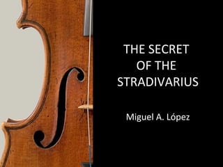 THE SECRET 
OF THE 
STRADIVARIUS 
Miguel A. López 
 