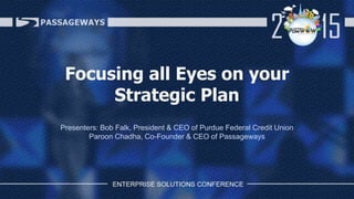 Focusing all Eyes on your
Strategic Plan
Presenters: Bob Falk, President & CEO of Purdue Federal Credit Union
Paroon Chadha, Co-Founder & CEO of Passageways
 