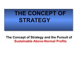 THE CONCEPT OF
     THE CONCEPT OF
      STRATEGY
      STRATEGY

The Concept of Strategy and the Pursuit of
     Sustainable Above-Normal Profits
 