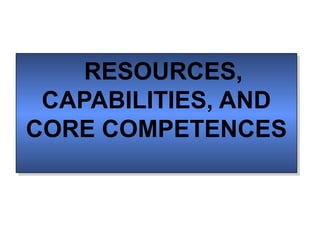 RESOURCES,
    RESOURCES,
 CAPABILITIES, AND
 CAPABILITIES, AND
CORE COMPETENCES
CORE COMPETENCES
 