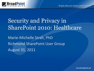 Security and Privacy in
SharePoint 2010: Healthcare
Marie-Michelle Strah, PhD
Richmond SharePoint User Group
August 31, 2011
 