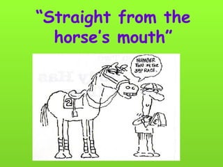 “ Straight from the horse’s mouth” 