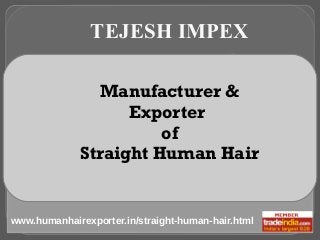 Manufacturer &
Exporter
of
Straight Human Hair
TEJESH IMPEX
www.humanhairexporter.in/straight-human-hair.html
 