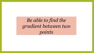 Be able to find the
gradient between two
points
 