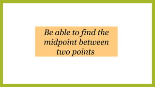 Be able to find the
midpoint between
two points
 